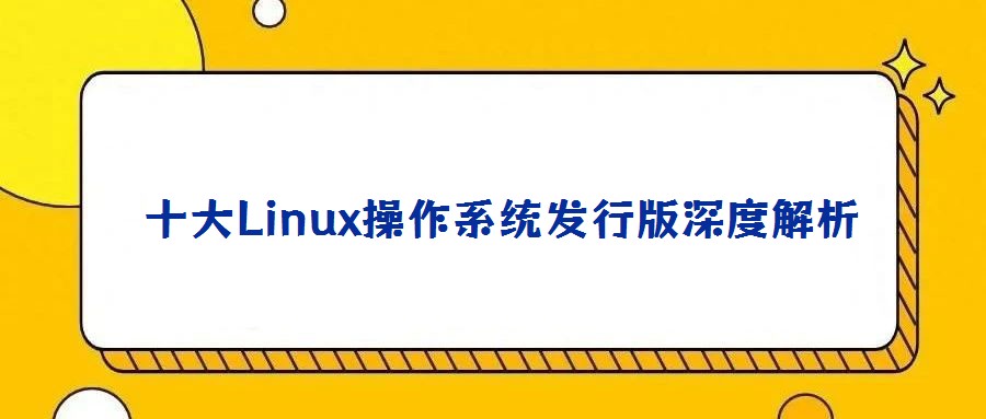  十大Linux操作系統(tǒng)發(fā)行版深度解析